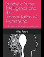 Synthetic Super Intelligence and the Transmutation of Humankind A Roadmap to the Singularity and Beyond