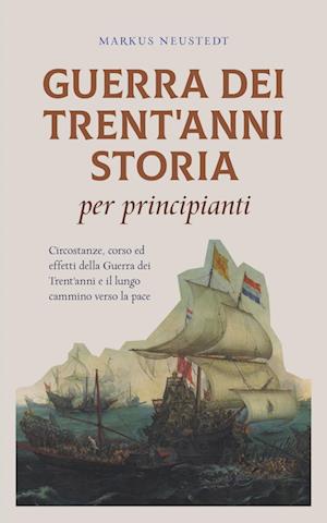 Guerra dei Trent'anni Storia per principianti Circostanze, corso ed effetti della Guerra dei Trent'anni e il lungo cammino verso la pace