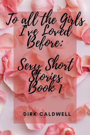 To All the Girls I've Loved Before: Sexy Short Stories Book 1