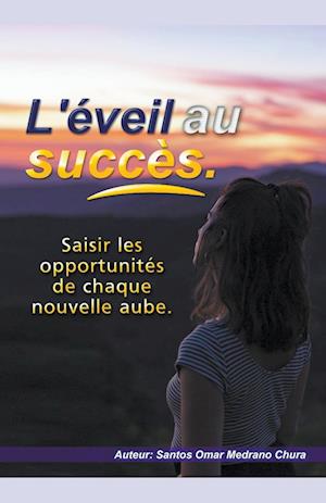 L'éveil au succès. Saisir les opportunités de chaque nouvelle aube.