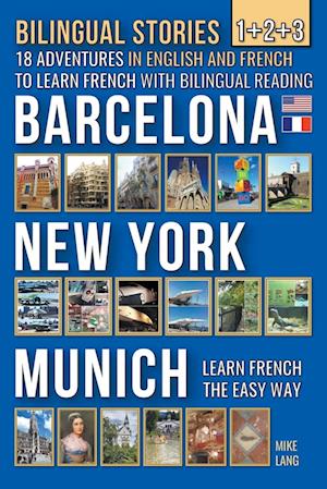 Bilingual Stories 1+2+3 - 18 Adventures in English and French to learn French with Bilingual Reading -Barcelona, New York, Munich