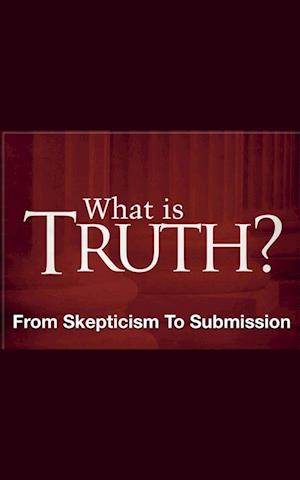 What Is Truth? - From Skepticism to Submission