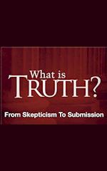 What Is Truth? - From Skepticism to Submission