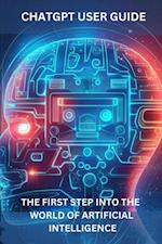 ChatGPT User Guide: The First Step Into The World of Artificial Intelligence