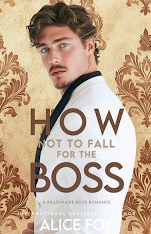 How Not to Fall For The Boss: A Billionaire Boss Romance