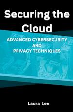 Securing the Cloud Advanced Cybersecurity and Privacy Techniques