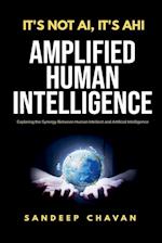 It's Not AI, It's AHI - Amplified Human Intelligence