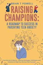 A Roadmap to Success in Parenting Teen Anxiety From Worrier to Warrior - Effective Strategies, Techniques and Solutions to Help Your Anxious Teen Succeed