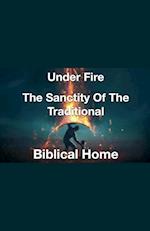 Under Fire- The Sanctity of the Traditional Biblical Home