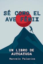 Sé como el Ave Fénix Un Libro de Autoayuda