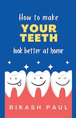 How to Make Your Teeth Look Better at Home