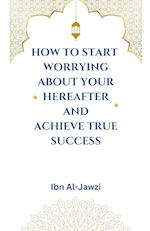 How to Start Worrying about Your Hereafter and Achieve True Success