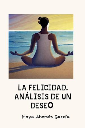 LA FELICIDAD.  ANÁLISIS DE UN DESEO