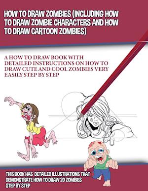 How to Draw Zombies (Including How to Draw Zombie Characters and How to Draw Cartoon Zombies)