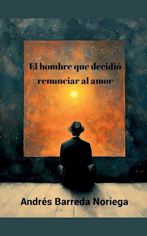 El hombre que decidió renunciar al amor