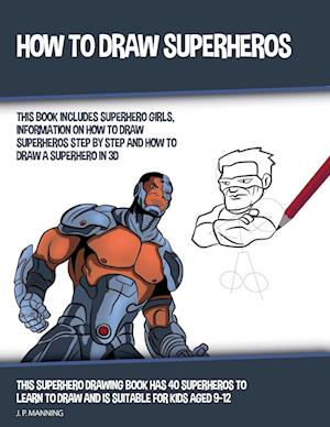 How to Draw Superheros (This Book Includes Superhero Girls, Information on How to Draw Superheros Step by Step, and How to Draw a Superhero in 3D)