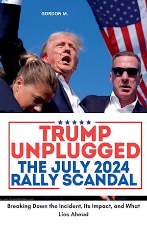 Trump Unplugged - The July 2024 Rally Scandal