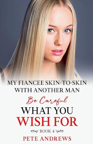 My Fiancee Skin-To-Skin With Another Man - Be Careful What You Wish For Book 4