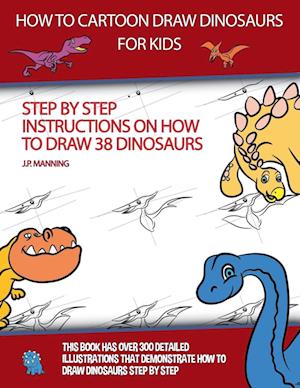 How to Draw Cartoon Dinosaurs for Kids (Step by step instructions on how to draw 38 dinosaurs)