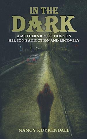 IN THE DARK - A Mother's Reflections on her Son's Addiction and Recovery