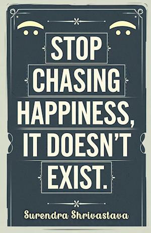 Stop Chasing Happiness, It Doesn't Exist