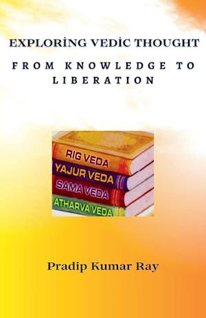 Exploring Vedic Thought      From Knowledge to Liberation