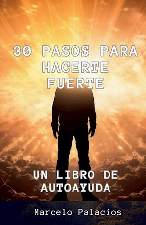 30 Pasos para Hacerte Fuerte Un libro de Autoayuda