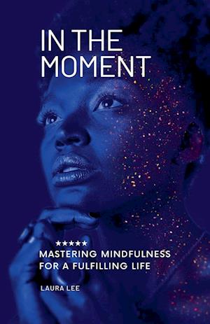 In the Moment Mastering Mindfulness for a Fulfilling Life