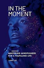 In the Moment Mastering Mindfulness for a Fulfilling Life