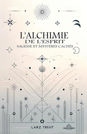 L'alchimie de L'esprit - Sagesse et Mystères Cachés