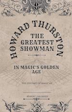 Howard Thurston The Greatest Showman  In Magic's Golden Age