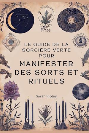 Le Guide de la Sorcière Verte pour Manifester des Sorts et Rituels