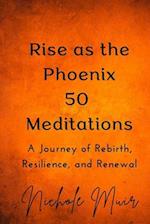 Rise as the Phoenix 50 Meditations - A Journey of Rebirth, Resilience and Renewal 