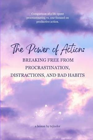 THE POWER OF ACTION: Breaking Free from Procrastination, Distractions, and Bad Habits