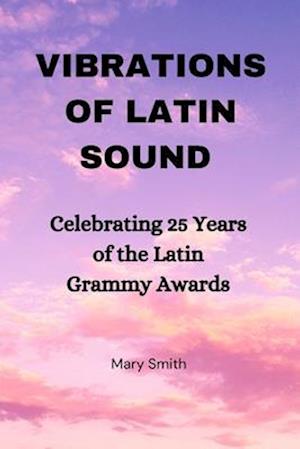 Vibrations of Latin Sounds : Celebrating 25 Years 0f the Latin Grammy Awards