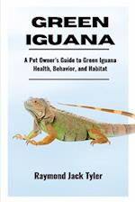 GREEN IGUANA: A Pet Owner's Guide to Green Iguana Health, Behavior, and Habitat 