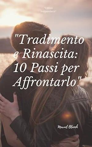 10 Passi per Affrontare un Tradimento e Rinascere".