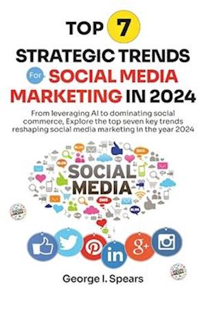 Top 7 Strategic Trends for Social Media Marketing in 2024