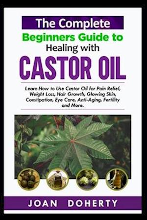 The Complete Beginners Guide to Healing with Castor Oil