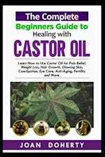 The Complete Beginners Guide to Healing with Castor Oil