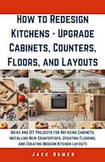 How to Redesign Kitchens - Upgrade Cabinets, Counters, Floors, and Layouts