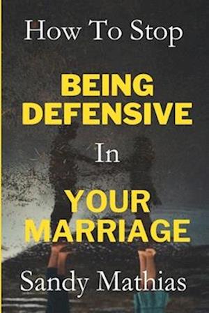 How To Stop Being Defensive in Your Marriage