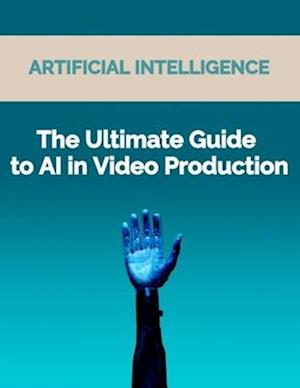 The Ultimate Guide to AI in Video Production