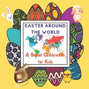 Easter Around The World for Kids: A Global Celebration with Common and Odd Customs, Traditions and Symbols from Easter Eggs to Easter Kites