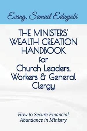 THE MINISTERS' WEALTH CREATION HANDBOOK for Church Leaders, Workers & General Clergy