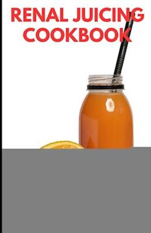 The Renal Juicing Cookbook