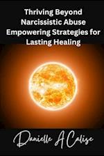 Thriving Beyond Narcissistic Abuse Empowering Strategies for Lasting Healing