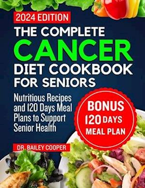 The complete cancer diet cookbook for seniors 2024