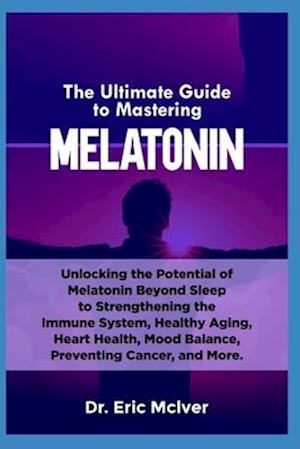 The Ultimate Guide to Mastering Melatonin