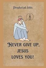 Never Give Up, Jesus Loves You!